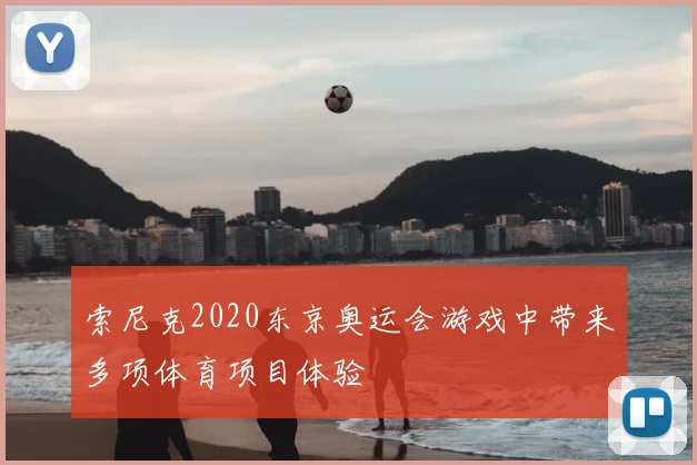索尼克2020东京奥运会游戏中带来多项体育项目体验